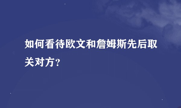 如何看待欧文和詹姆斯先后取关对方？