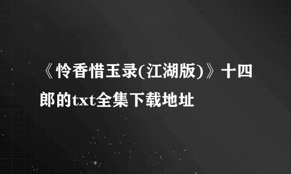 《怜香惜玉录(江湖版)》十四郎的txt全集下载地址