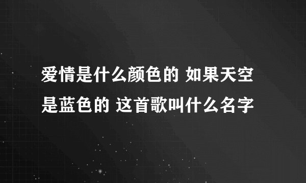 爱情是什么颜色的 如果天空是蓝色的 这首歌叫什么名字