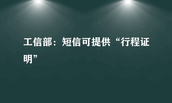 工信部：短信可提供“行程证明”