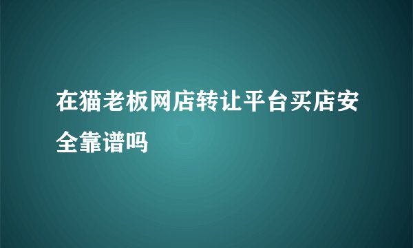 在猫老板网店转让平台买店安全靠谱吗