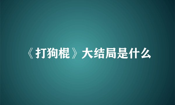 《打狗棍》大结局是什么