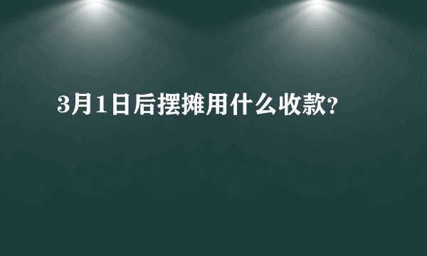 3月1日后摆摊用什么收款？