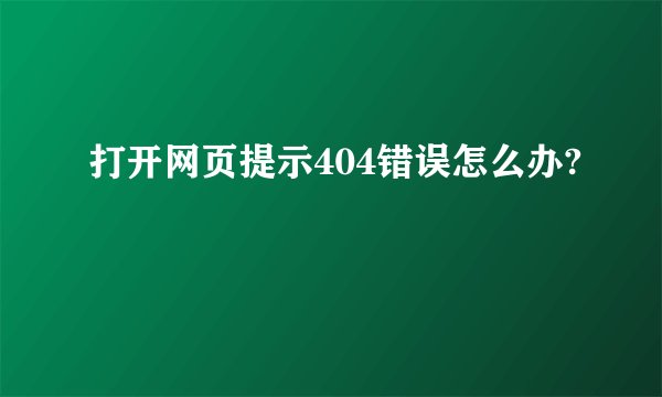 打开网页提示404错误怎么办?