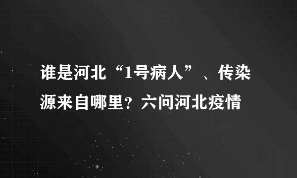 谁是河北“1号病人”、传染源来自哪里？六问河北疫情