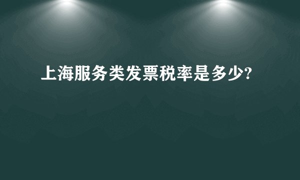 上海服务类发票税率是多少?