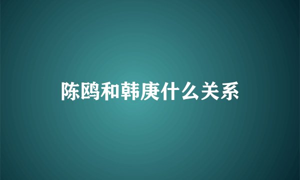 陈鸥和韩庚什么关系
