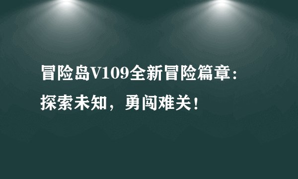 冒险岛V109全新冒险篇章：探索未知，勇闯难关！