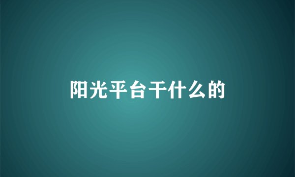 阳光平台干什么的