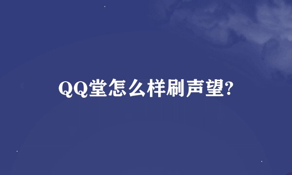 QQ堂怎么样刷声望?