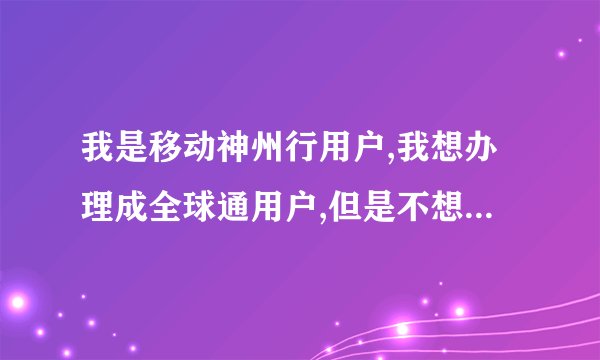 我是移动神州行用户,我想办理成全球通用户,但是不想换卡换号
