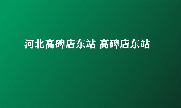 河北高碑店东站 高碑店东站