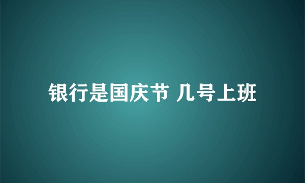 银行是国庆节 几号上班