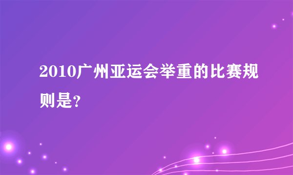2010广州亚运会举重的比赛规则是？
