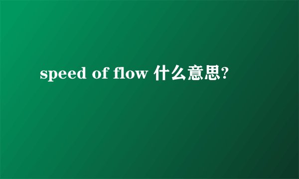 speed of flow 什么意思?