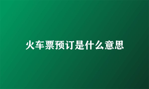 火车票预订是什么意思