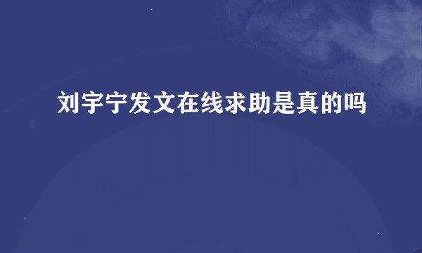 刘宇宁发文在线求助是真的吗