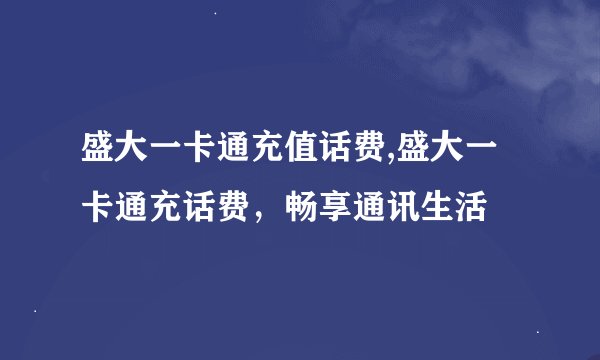 盛大一卡通充值话费,盛大一卡通充话费，畅享通讯生活