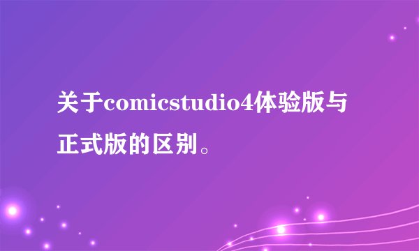 关于comicstudio4体验版与正式版的区别。