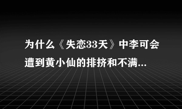 为什么《失恋33天》中李可会遭到黄小仙的排挤和不满? - 知乎