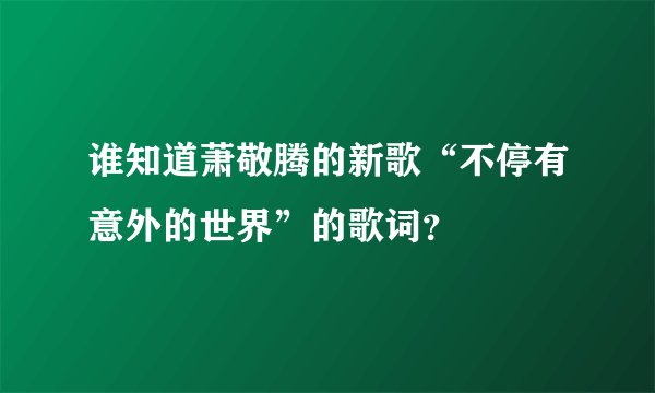 谁知道萧敬腾的新歌“不停有意外的世界”的歌词？