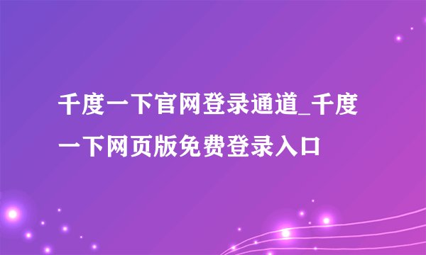 千度一下官网登录通道_千度一下网页版免费登录入口
