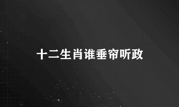 十二生肖谁垂帘听政