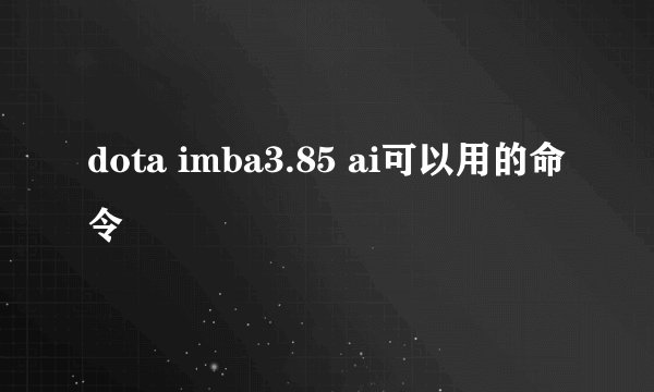 dota imba3.85 ai可以用的命令