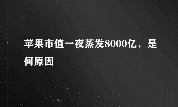 苹果市值一夜蒸发8000亿，是何原因