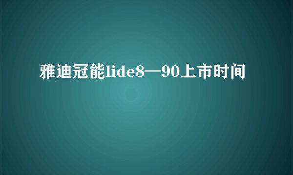 雅迪冠能lide8—90上市时间