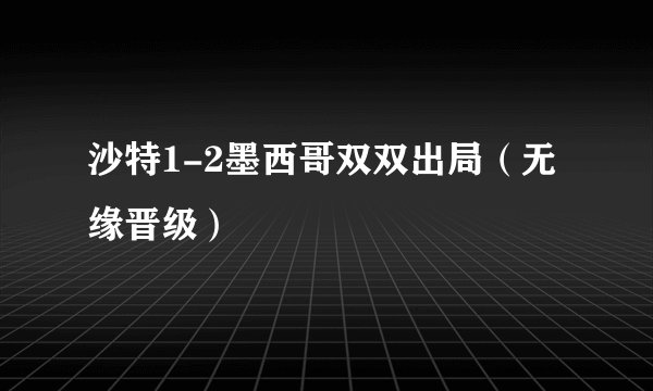 沙特1-2墨西哥双双出局（无缘晋级）