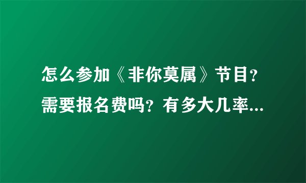 怎么参加《非你莫属》节目？需要报名费吗？有多大几率可以上节目？