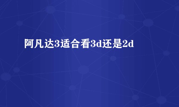 阿凡达3适合看3d还是2d