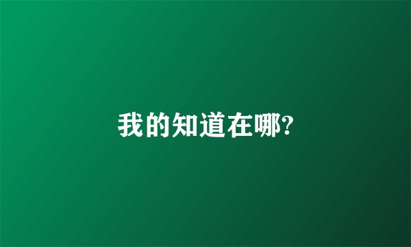 我的知道在哪?