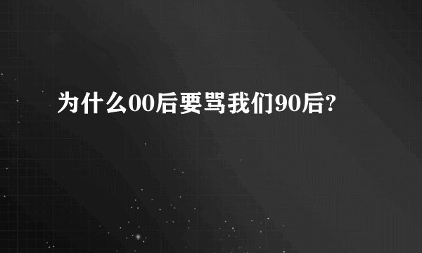 为什么00后要骂我们90后?
