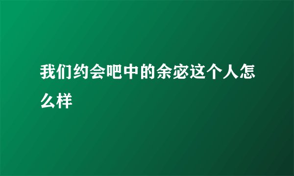 我们约会吧中的余宓这个人怎么样