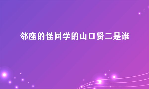 邻座的怪同学的山口贤二是谁