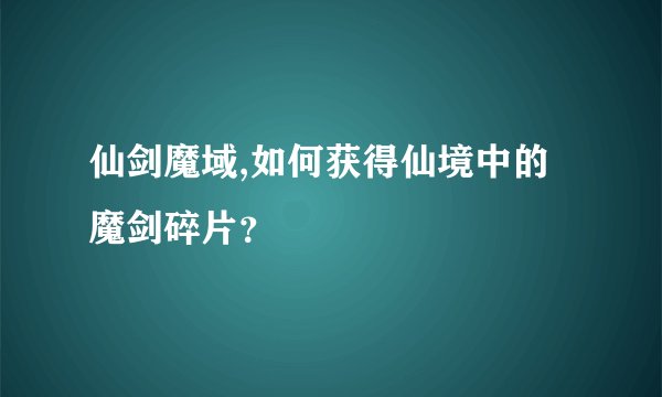 仙剑魔域,如何获得仙境中的魔剑碎片？