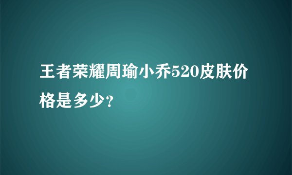 王者荣耀周瑜小乔520皮肤价格是多少？