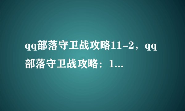 qq部落守卫战攻略11-2，qq部落守卫战攻略：11-2难度攻略分享