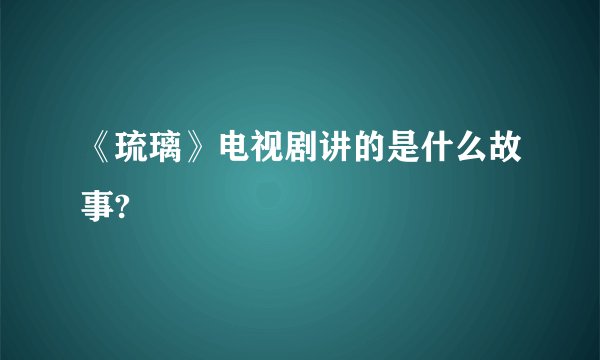 《琉璃》电视剧讲的是什么故事?