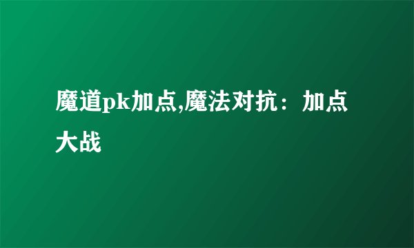 魔道pk加点,魔法对抗：加点大战