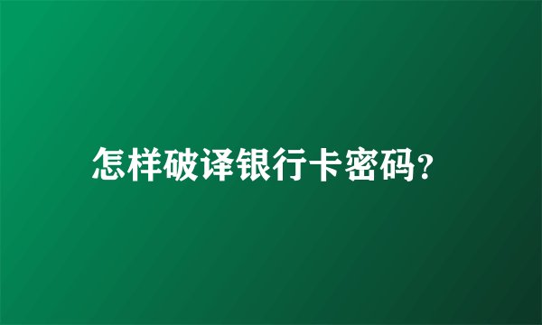 怎样破译银行卡密码？