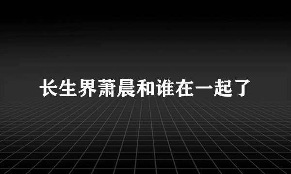长生界萧晨和谁在一起了