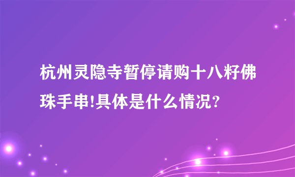 杭州灵隐寺暂停请购十八籽佛珠手串!具体是什么情况?