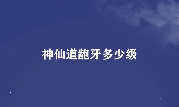 神仙道龅牙多少级