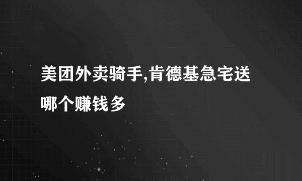 美团外卖骑手,肯德基急宅送哪个赚钱多