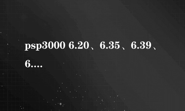 psp3000 6.20、6.35、6.39、6.60 哪个系统最好？