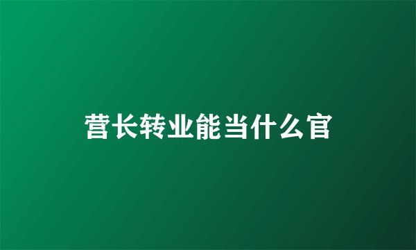 营长转业能当什么官
