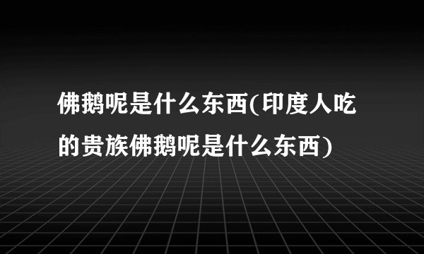 佛鹅呢是什么东西(印度人吃的贵族佛鹅呢是什么东西)